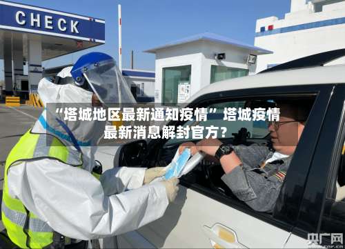 “塔城地区最新通知疫情” 塔城疫情最新消息解封官方？-第3张图片