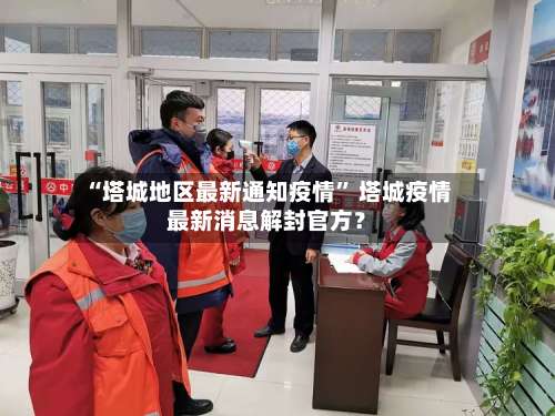 “塔城地区最新通知疫情	” 塔城疫情最新消息解封官方？-第1张图片