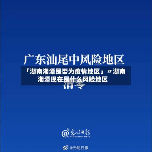 「湖南湘潭是否为疫情地区」〃湖南湘潭现在是什么风险地区-第2张图片