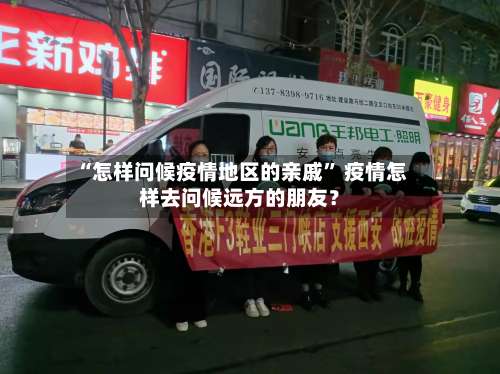 “怎样问候疫情地区的亲戚	” 疫情怎样去问候远方的朋友？-第1张图片