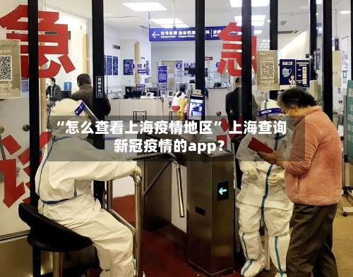 “怎么查看上海疫情地区	” 上海查询新冠疫情的app？-第1张图片