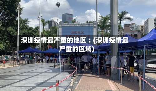 深圳疫情最严重的地区︰(深圳疫情最严重的区域)-第1张图片