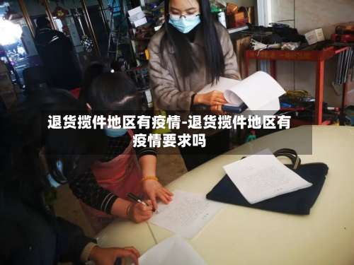 退货揽件地区有疫情-退货揽件地区有疫情要求吗-第1张图片