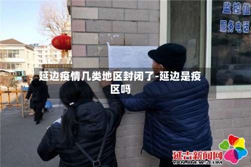 延边疫情几类地区封闭了-延边是疫区吗-第2张图片