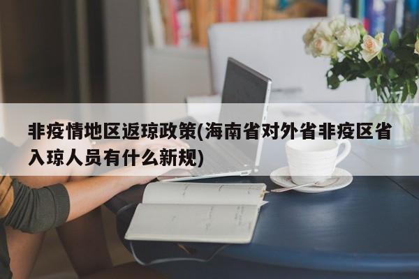 非疫情地区返琼政策(海南省对外省非疫区省入琼人员有什么新规)
