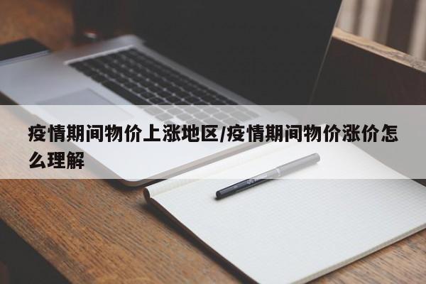 疫情期间物价上涨地区/疫情期间物价涨价怎么理解