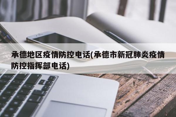 承德地区疫情防控电话(承德市新冠肺炎疫情防控指挥部电话)
