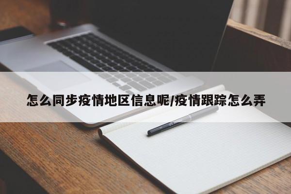 怎么同步疫情地区信息呢/疫情跟踪怎么弄